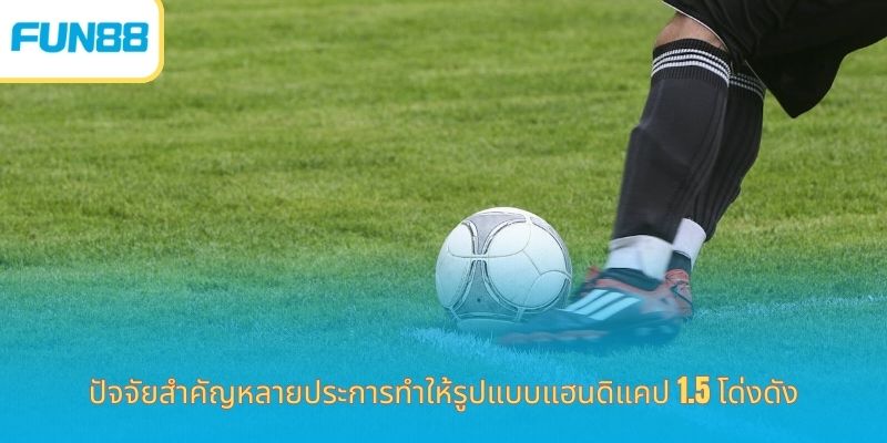 แฮนดิแคป 1.5 คืออะไร เดิมพันง่ายกับ Fun88 ปัจจัยสำคัญหลายประการทำให้รูปแบบแฮนดิแคป 1.5 โด่งดัง